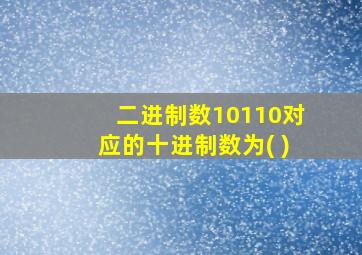 二进制数10110对应的十进制数为( )